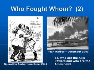 Who Fought Whom?  (2)Pearl Harbor – December 1941So, who are the Axis Powers and who are the Allies now?Operation Barbarossa June 1941