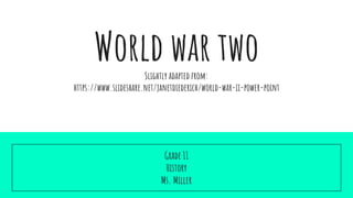 World war twoSlightly adapted from:
https://www.slideshare.net/janetdiederich/world-war-ii-power-point
Grade 11
History
Ms. Miller
 