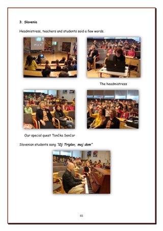 65
3. Slovenia
Headmistress, teachers and students said a few words.
The headmistress
Our special quest Tončka Senčar
Slovenian students sang “Oj Triglav, moj dom”
 
