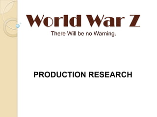 World War Z
There Will be no Warning.
PRODUCTION RESEARCH
 