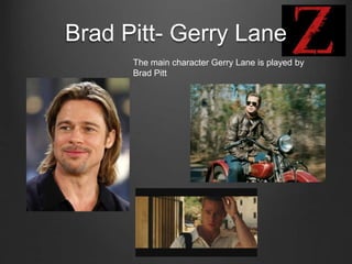 Brad Pitt- Gerry Lane
The main character Gerry Lane is played by
Brad Pitt
 
