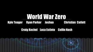 World War Zero
Kyle Teager Ryan Parker Joshua Christian Catlett
Craig Kochel Luca Estinto Collin Nash
 