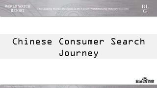 ©  Digital  Luxury  Group,  DLG  SA,  2014	
The  Leading  Market  Research  in  the  Luxury  Watchmaking  
Industry  Since  2004	
!
Chinese Consumer Search Journey
 