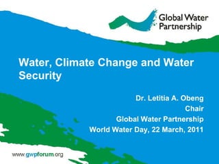 Water, Climate Change and Water Security Dr. Letitia A. Obeng Chair Global Water Partnership World Water Day, 22 March, 2011 