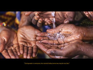 "Caring water is everyone, but started today tomorrow may be too late."
 