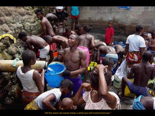 "All the water we waste today is what you will need tomorrow."
 