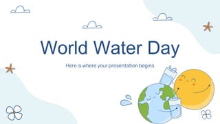 World Water Day
Here is where your presentation begins
 