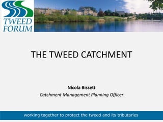 THE TWEED CATCHMENT Nicola Bissett Catchment Management Planning Officer 