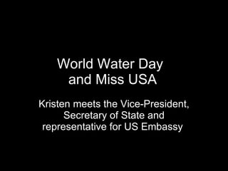 World Water Day and Miss USA Kristen meets the Vice-President, Secretary of State and representative for US Embassy   