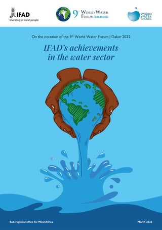 March 2022
IFAD’s achievements
in the water sector
Sub-regional office for West Africa
On the occasion of the 9th
World Water Forum | Dakar 2022
 