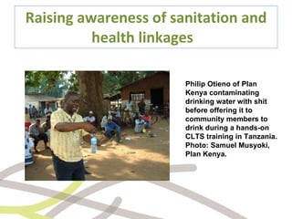 Raising awareness of sanitation and health linkages  Philip Otieno of Plan Kenya contaminating drinking water with shit before offering it to community members to drink during a hands-on CLTS training in Tanzania. Photo: Samuel Musyoki, Plan Kenya. 