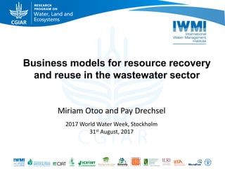 Business models for resource recovery
and reuse in the wastewater sector
Miriam Otoo and Pay Drechsel
2017 World Water Week, Stockholm
31st August, 2017
 