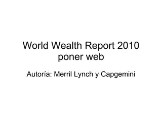 World Wealth Report 2010 poner web Autoría: Merril Lynch y Capgemini 
