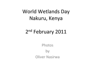 World Wetlands Day
  Nakuru, Kenya

 2nd February 2011

         Photos
           by 
     Oliver Nasirwa
 