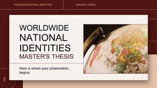 WORLDWIDE NATIONAL IDENTITIES MASTER’S THESIS
2022
WORLDWIDE
NATIONAL
IDENTITIES
MASTER'S THESIS
Here is where your presentation
begins
 