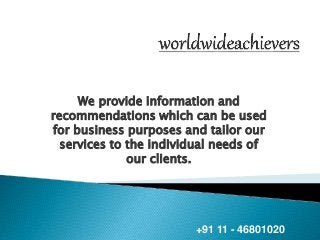 We provide information and
recommendations which can be used
for business purposes and tailor our
services to the individual needs of
our clients.
+91 11 - 46801020
 