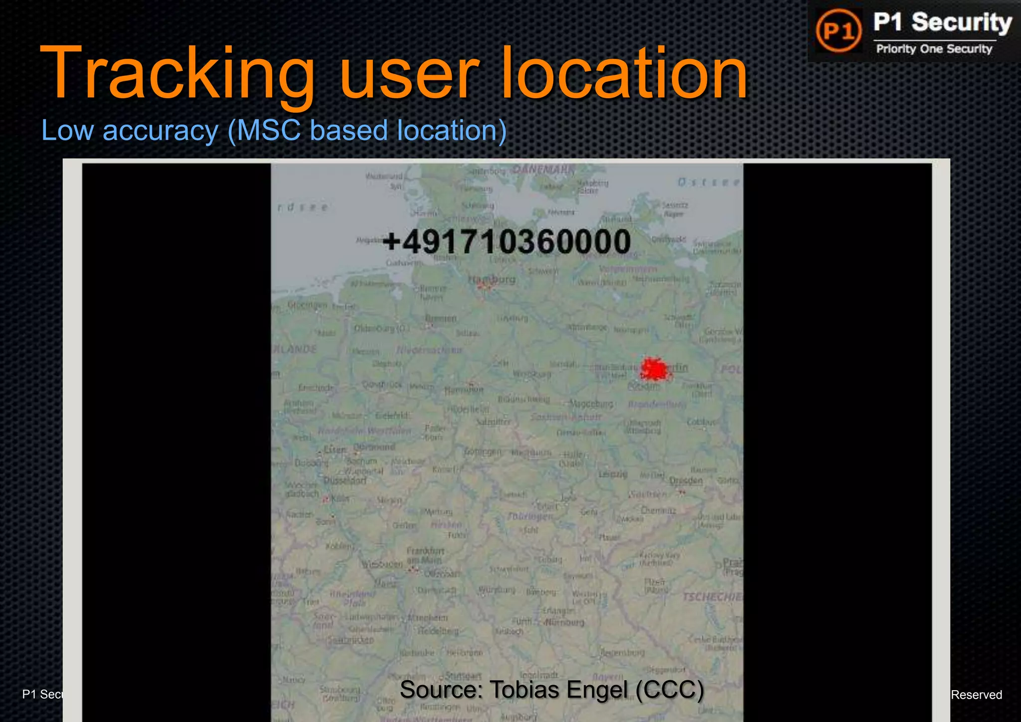 P1 Security – Hackito Ergo Sum 2014 © 2014 - P1 Security, All Rights Reserved
Tracking user location
Low accuracy (MSC based location)
Source: Tobias Engel (CCC)
 
