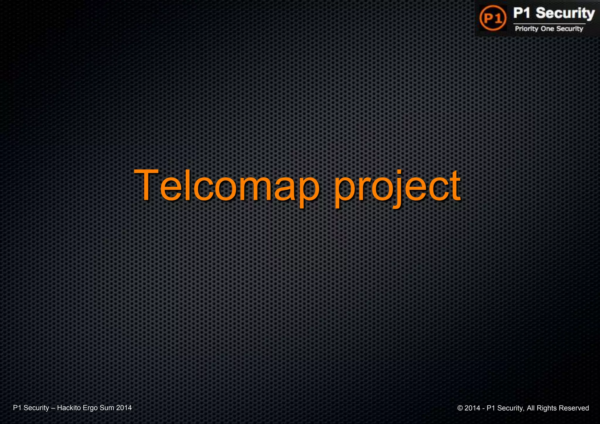 P1 Security – Hackito Ergo Sum 2014 © 2014 - P1 Security, All Rights Reserved
Telcomap project
 