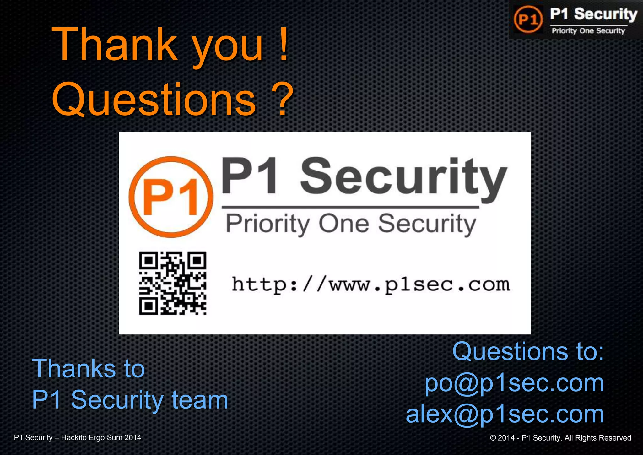 P1 Security – Hackito Ergo Sum 2014 © 2014 - P1 Security, All Rights Reserved
Thank you !
Questions ?
Thanks to
P1 Security team
Questions to:
po@p1sec.com
alex@p1sec.com
 
