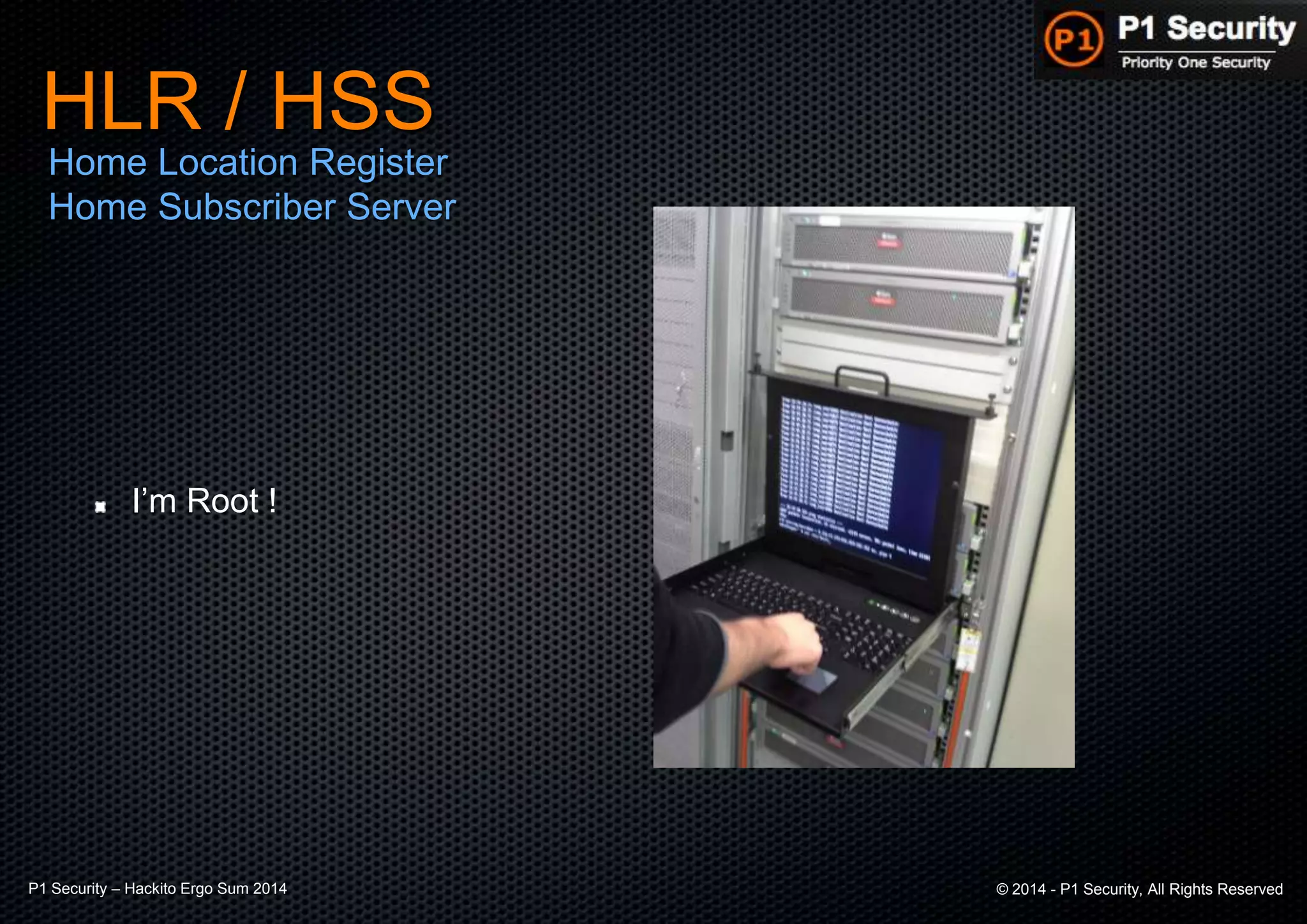 P1 Security – Hackito Ergo Sum 2014 © 2014 - P1 Security, All Rights Reserved
HLR / HSS
Home Location Register
Home Subscriber Server
I’m Root !
 