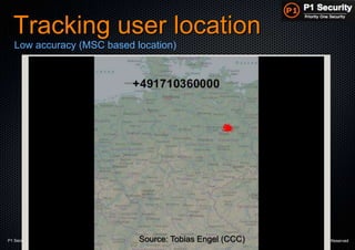 P1 Security – Hackito Ergo Sum 2014 © 2014 - P1 Security, All Rights Reserved
Tracking user location
Low accuracy (MSC based location)
Source: Tobias Engel (CCC)
 