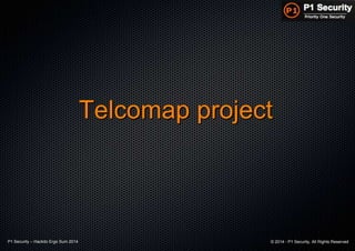 P1 Security – Hackito Ergo Sum 2014 © 2014 - P1 Security, All Rights Reserved
Telcomap project
 