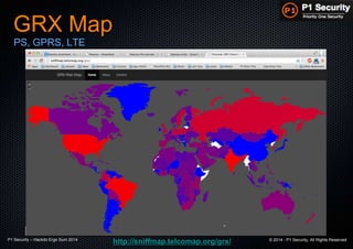 P1 Security – Hackito Ergo Sum 2014 © 2014 - P1 Security, All Rights Reserved
GRX Map
PS, GPRS, LTE
http://sniffmap.telcomap.org/grx/
 