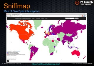 P1 Security – Hackito Ergo Sum 2014 © 2014 - P1 Security, All Rights Reserved
Sniffmap
Map of Five Eyes interception
http://sniffmap.telcomap.org/
 
