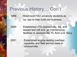 Previous History… Con’t
 1999 Hired local FAU university students as
co- ops to help build our business.
 2000 Establish...