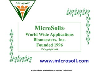 MicroSoil®
World Wide Applications
   Biomassters, Inc.
    Founded 1996
                 ©Copyright 2004



               www.microsoil.com
  All rights reserved by Biomassters, Inc. Copyright ©January 2004
 