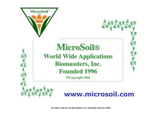 MicroSoil®
World Wide Applications
   Biomassters, Inc.
    Founded 1996
                 ©Copyright 2004



               www.microsoil.com
  All rights reserved by Biomassters, Inc. Copyright ©January 2004
 