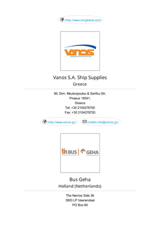 (http://www.mrcglobal.com)
Vanos S.A. Ship Supplies
Greece
96, Dim. Moutsopoulou & Serifou Str,
Piraeus 18541,
Greece
Tel: +30 2104278700
Fax: +30 2104278720
(http://www.vanos.gr) (mailto:info@vanos.gr) 
Bus Geha
Holland (Netherlands)
The Narrow Side 36
3903 LP Veenendaal
PO Box 84
 