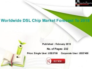 Worldwide DSL Chip Market Forecast To 2018




                         Published : February 2013

                             No. of Pages: 232
            Price: Single User: US$3700   Corporate User: US$7400
 