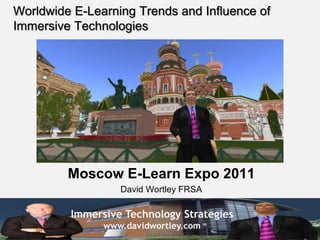 Immersive Technology Strategies
www.davidwortley.com
Worldwide E-Learning Trends and Influence of
Immersive Technologies
Moscow E-Learn Expo 2011
David Wortley FRSA
 