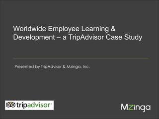 Worldwide Employee Learning &
Development – a TripAdvisor Case Study

Presented by TripAdvisor & Mzinga, Inc.

MZINGA

l

MAKING SOCIAL WORK

l

MZINGA.COM

1

 