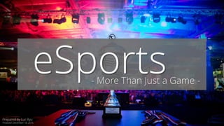 eSports- More Than Just a Game -
Prepared by Luc Ryu
Finalized: December 18, 2016
 