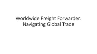 Worldwide Freight Forwarder:
Navigating Global Trade
 