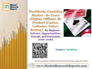www.MarketResearchReports.com
By Regions -
Drivers, Opportunities,
Trends, and Forecasts,
2016–2022
Category : Gambling
All logos and Images mentioned on this slide belong to their respective owners.
 