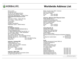 Worldwide Address List
Pick up centre                                                   Medan, Sumatra Utara 20231- Indonesia
Bhubaneswar QRC                                                  Mon-Fri: 9:00am-6:00pm
C/o AFL Pvt. Ltd Logistics Division,                             Sat: 9:00am–1:00pm
Shop No 29 & 35, Bharati Towers                                  Phone          : 62 61 455 4626
Forest Park, Bhubaneshwar – 751009, Orissa                       Fax            : 62 61 455 4628
India-Imphal Quick Response Centre
Walk-in                                                          Indonesia - Makassar Quick Response Center
Hours: M-F 10:00am – 5:00pm (WI only)                            RUKO JASPER II No. 41
Sat: 10:00am – 2:00pm (WI only)                                  Jl. Boulevard Panakukkang Mas,
Pick up centre                                                   Makassar, Sulawesi Selatan - Indonesia
Imphal QRC                                                       Mon-Fri: 9:00am-6:00pm
Kangjabi Leirak Machin,                                          Sat: 9:00am–1:00pm
Nagamapal, Imphal – 795004, Manipur                              Phone           : 62 411 459 297
                                                                 Fax            : 62 411 459 298
Indonesia
P.T. Herbalife Indonesia                                         Ireland (Republic of)
DEA TOWER II (GEDUNG MENARA DEA II),                             Herbalife (UK) Limited
Ground & Mezzanine Floor                                         Senator Court, 4 Belmont Road
JL. MEGA KUNINGAN BARAT Kav E4.3 No. 1-2                         Uxbridge, Middlesex UB8 1HB
P.O. BOX 9022, Jakarta – 12950, INDONESIA                        United Kingdom
Mon-Fri: 9:00am-6:00pm                                           Mon-Fri: 9:00am-5:30pm
Sat: 9:00am-1:00pm (Walk-in only)                                Distributor Services (Order Placement & Distributor Relations)
Distributor Services Ph : 62 21 576 0950 (Hunting)               Ph:                                               012 467 616
Distributor Services Fax : 62 21 576 0960                        If calling from outside Ireland:           +44 1895 819 100
Main Office Ph:                       62 21 576 0920 (Hunting)   Fax:                                              012 475 600
General Fax:                          62 21 576 0870
                                                                 Israel
Indonesia – Surabaya QRC                                         Herbalife International of Israel (1990) Ltd.
                   st
GRAHA PACIFIC 1 Fl.                                              46 Derech Hamakabin St.
Jl. Basuki Rahmat No. 87-91                                      Industrial Zone,
Surabaya , Jawa Timur 60271- Indonesia                           Rishon Letzion 75359, Israel
Mon-Fri: 9:00am-6:00pm                                           Sun-Thurs: 9:00am-5:00pm
Sat: 9:00am-1:00pm                                               Fri: 9:00am-1:00pm
Phone          : 62 31 532 6003                                  Order Dept Ph:                                     972 3 943 1133
Fax            : 62 31 546 7050                                  Order Dept Fax:                                    972 3 943 1130
                                                                 Distributor Relations Ph:                          972 3 943 1155
Indonesia – Medan QRC                                            Distributor Relations Fax:                         972 3 943 1150
UNIPLAZA Office Building & Convention Center                     Sales Strategy & Support Ph:                       972 3 943 1158
Jl. Letjen Haryono MT, No. A-1                                   Sales Strategy & Support Fax:                      972 3 943 1150

                                                                                                                              WW Business Support .
                                                                                                                 S:WWTraining/WW_AddressList.doc MARCH, 2010
                                                                                                  .
 
