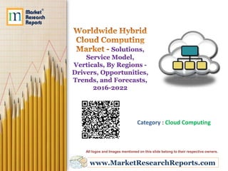 www.MarketResearchReports.com
Solutions,
Service Model,
Verticals, By Regions -
Drivers, Opportunities,
Trends, and Forecasts,
2016-2022
Category : Cloud Computing
All logos and Images mentioned on this slide belong to their respective owners.
 