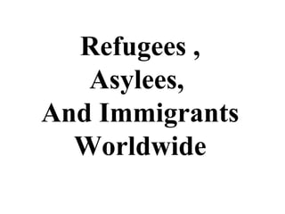 Refugees , Asylees,  And Immigrants Worldwide 