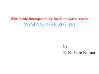 Worldwide Interoperability for Microwave Access

WiMAX(IEEE 802.16)

by
E. Kishore Kumar

 