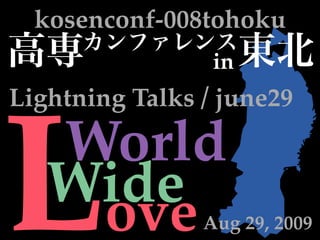 kosenconf-008tohoku
                 in
Lightning Talks / june29



L  World
   Wide
    ove         Aug 29, 2009
 