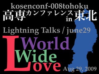 kosenconf-008tohoku
                 in
Lightning Talks / june29



L  World
   Wide
    ove         Aug 29, 2009
 