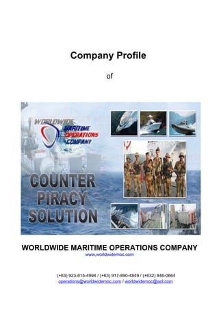 Company Profile

                              of




WORLDWIDE MARITIME OPERATIONS COMPANY
                    www.worldwidemoc.com



       (+63) 923-815-4994 / (+63) 917-890-4849 / (+632) 846-0664
        operations@worldwidemoc.com / worldwidemoc@aol.com
 