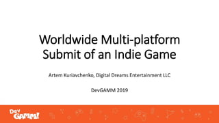 Worldwide Multi-platform
Submit of an Indie Game
Artem Kuriavchenko, Digital Dreams Entertainment LLC
DevGAMM 2019
 