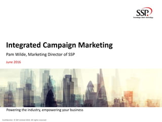 Confidential. © SSP Limited 2016. All rights reserved
Powering the industry, empowering your business
Integrated Campaign Marketing
Pam Wilde, Marketing Director of SSP
June 2016
 