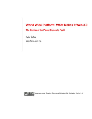 World Wide Platform: What Makes It Web 3.0
The Genius of the Planet Comes to PaaS


Peter Coffee

salesforce.com inc.




           Licensed under Creative Commons Attribution-No Derivative Works 3.0.
 