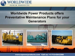 Worldwide Power Products offers
Preventative Maintenance Plans for your
              Generators




      www.wpowerproducts.com Call us: +1-713-434-2300
 