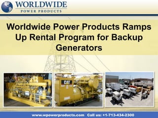 Worldwide Power Products Ramps
 Up Rental Program for Backup
          Generators




     www.wpowerproducts.com Call us: +1-713-434-2300
 